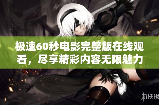 极速60秒电影完整版在线观看，尽享精彩内容无限魅力