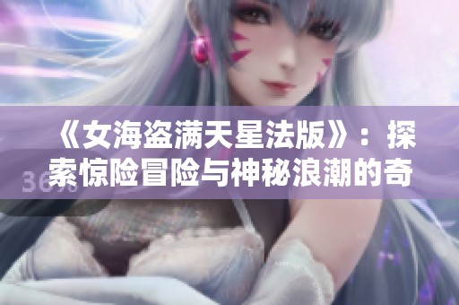 《女海盗满天星法版》：探索惊险冒险与神秘浪潮的奇幻旅程
