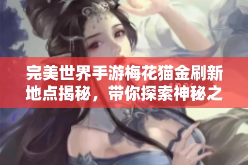 完美世界手游梅花猫金刷新地点揭秘，带你探索神秘之旅