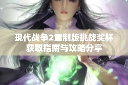 现代战争2重制版挑战奖杯获取指南与攻略分享