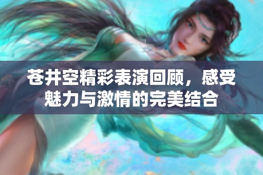 苍井空精彩表演回顾，感受魅力与激情的完美结合