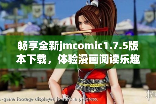畅享全新jmcomic1.7.5版本下载，体验漫画阅读乐趣