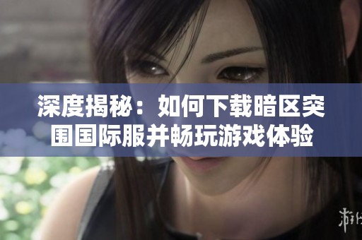 深度揭秘：如何下载暗区突围国际服并畅玩游戏体验
