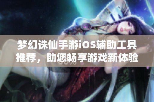 梦幻诛仙手游iOS辅助工具推荐，助您畅享游戏新体验