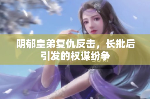 阴郁皇弟复仇反击，长批后引发的权谋纷争