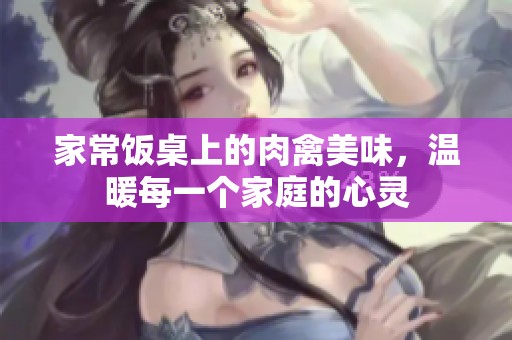家常饭桌上的肉禽美味，温暖每一个家庭的心灵