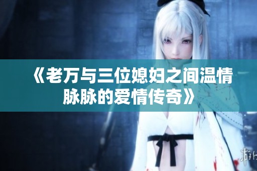 《老万与三位媳妇之间温情脉脉的爱情传奇》