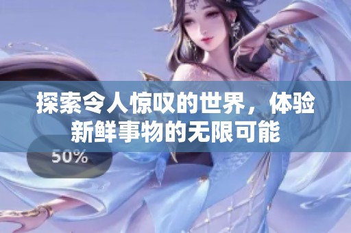 探索令人惊叹的世界，体验新鲜事物的无限可能