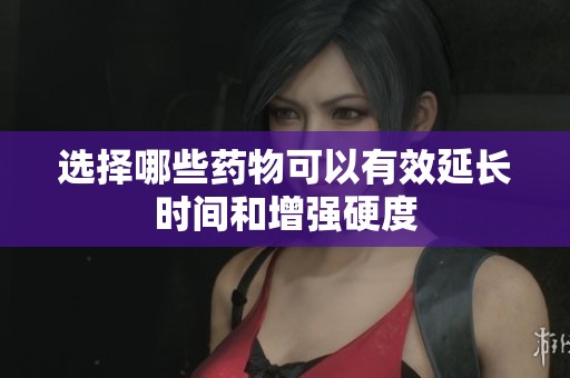 选择哪些药物可以有效延长时间和增强硬度