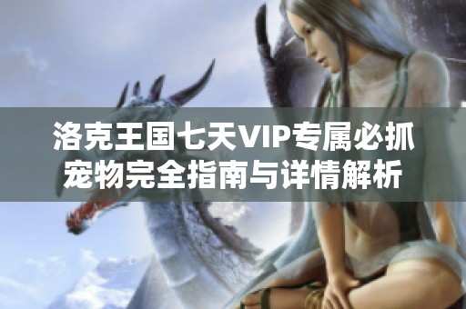 洛克王国七天VIP专属必抓宠物完全指南与详情解析
