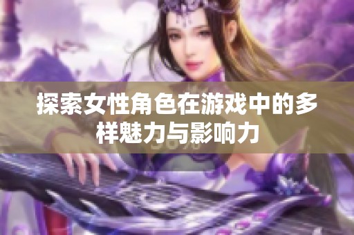探索女性角色在游戏中的多样魅力与影响力