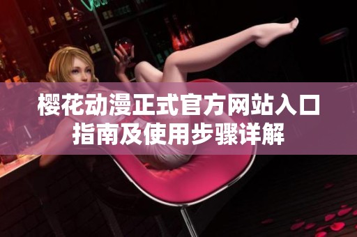 樱花动漫正式官方网站入口指南及使用步骤详解