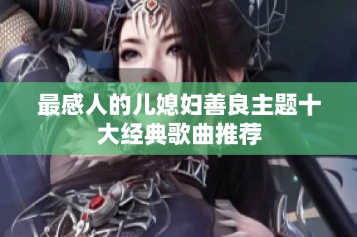 最感人的儿媳妇善良主题十大经典歌曲推荐