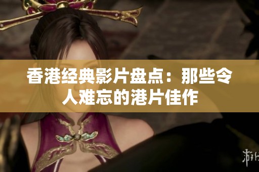 香港经典影片盘点：那些令人难忘的港片佳作