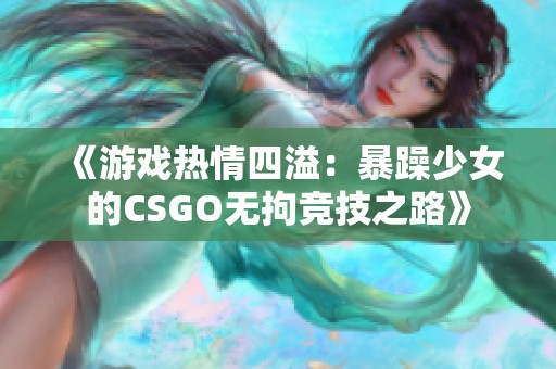 《游戏热情四溢：暴躁少女的CSGO无拘竞技之路》