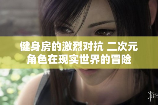 健身房的激烈对抗 二次元角色在现实世界的冒险