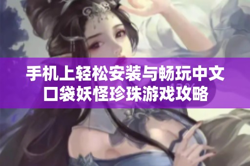 手机上轻松安装与畅玩中文口袋妖怪珍珠游戏攻略