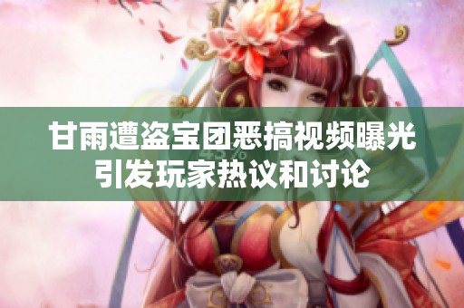 甘雨遭盗宝团恶搞视频曝光引发玩家热议和讨论