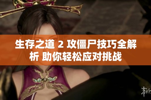 生存之道 2 攻僵尸技巧全解析 助你轻松应对挑战