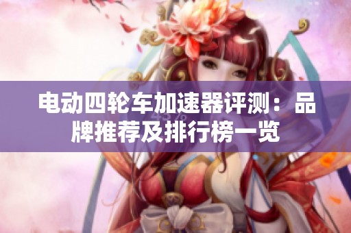 电动四轮车加速器评测：品牌推荐及排行榜一览