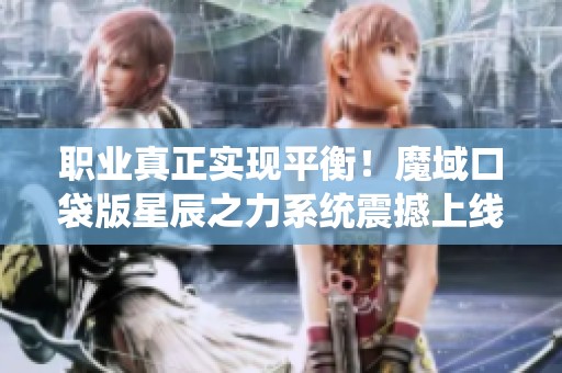 职业真正实现平衡！魔域口袋版星辰之力系统震撼上线