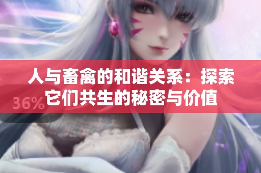 人与畜禽的和谐关系：探索它们共生的秘密与价值