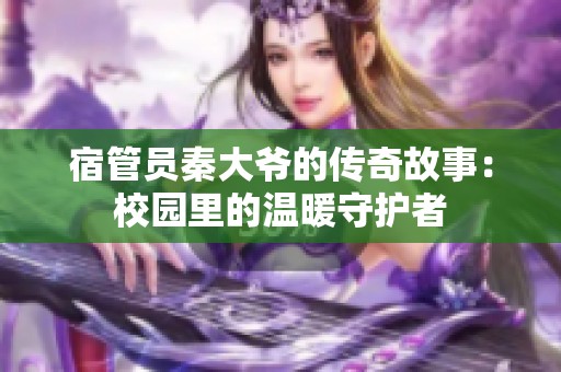 宿管员秦大爷的传奇故事：校园里的温暖守护者