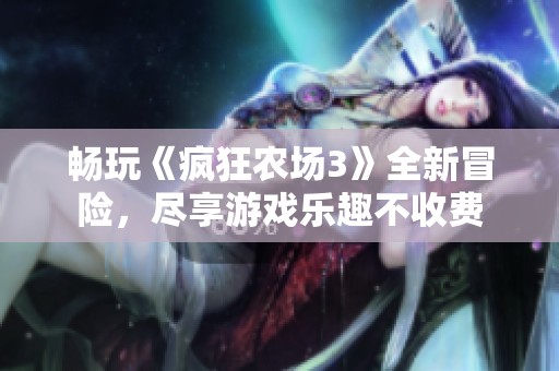畅玩《疯狂农场3》全新冒险，尽享游戏乐趣不收费