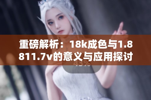 重磅解析：18k成色与1.8811.7v的意义与应用探讨