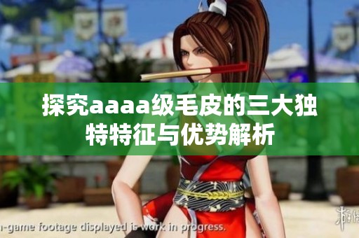 探究aaaa级毛皮的三大独特特征与优势解析