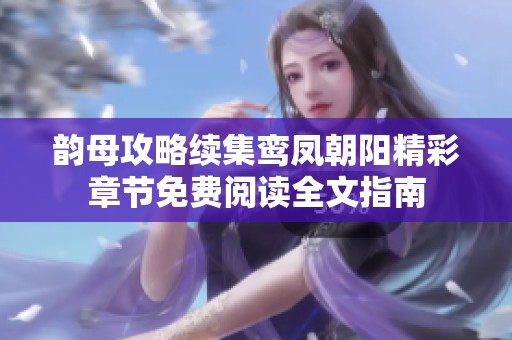 韵母攻略续集鸾凤朝阳精彩章节免费阅读全文指南