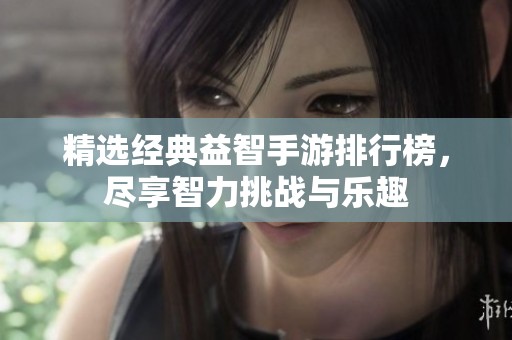 精选经典益智手游排行榜，尽享智力挑战与乐趣
