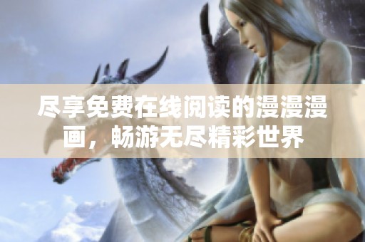 尽享免费在线阅读的漫漫漫画，畅游无尽精彩世界