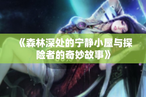 《森林深处的宁静小屋与探险者的奇妙故事》
