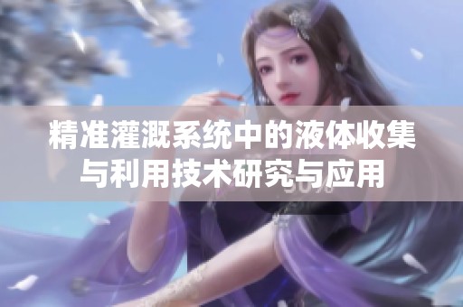 精准灌溉系统中的液体收集与利用技术研究与应用