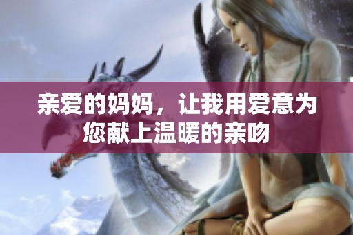 亲爱的妈妈，让我用爱意为您献上温暖的亲吻