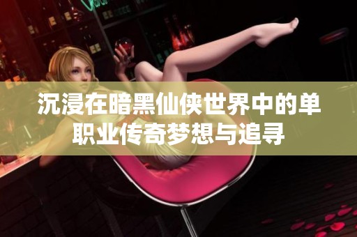 沉浸在暗黑仙侠世界中的单职业传奇梦想与追寻