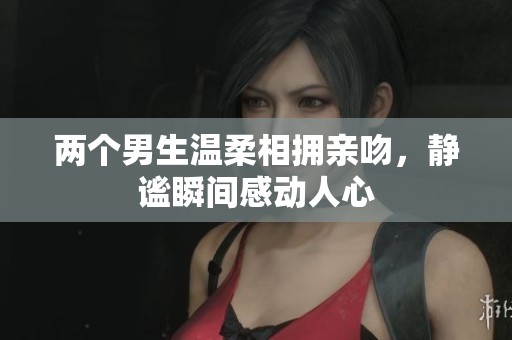 两个男生温柔相拥亲吻，静谧瞬间感动人心