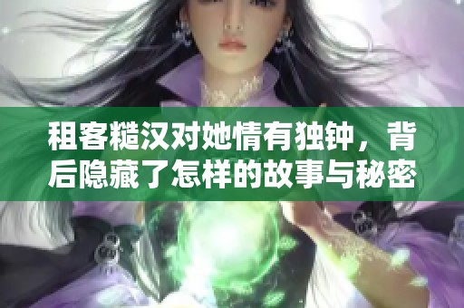 租客糙汉对她情有独钟，背后隐藏了怎样的故事与秘密