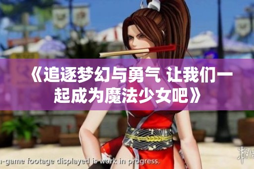 《追逐梦幻与勇气 让我们一起成为魔法少女吧》