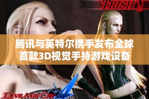 腾讯与英特尔携手发布全球首款3D视觉手持游戏设备