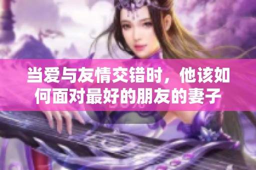 当爱与友情交错时，他该如何面对最好的朋友的妻子